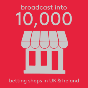 Broadcast into 10,000 betting shops in UK & Ireland